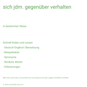 Wie schreibt man sich jdm. gegenüber verhalten? Bedeutung, Synonym, Antonym & Zitate.