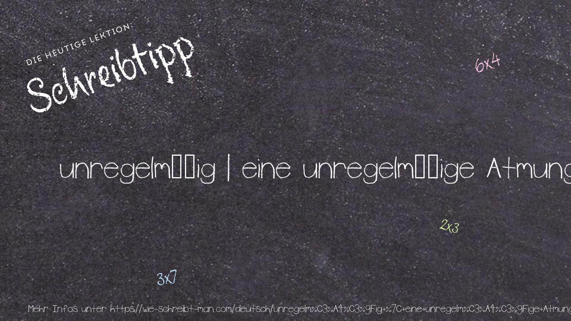 Schreibtipp unregelmäßig | eine unregelmäßige Atmung | unregelmäßige Arbeitszeiten