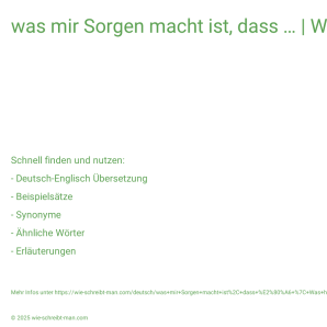 Wie schreibt man was mir Sorgen macht ist, dass … | Was hast du?? Bedeutung, Synonym, Antonym & Zitate.