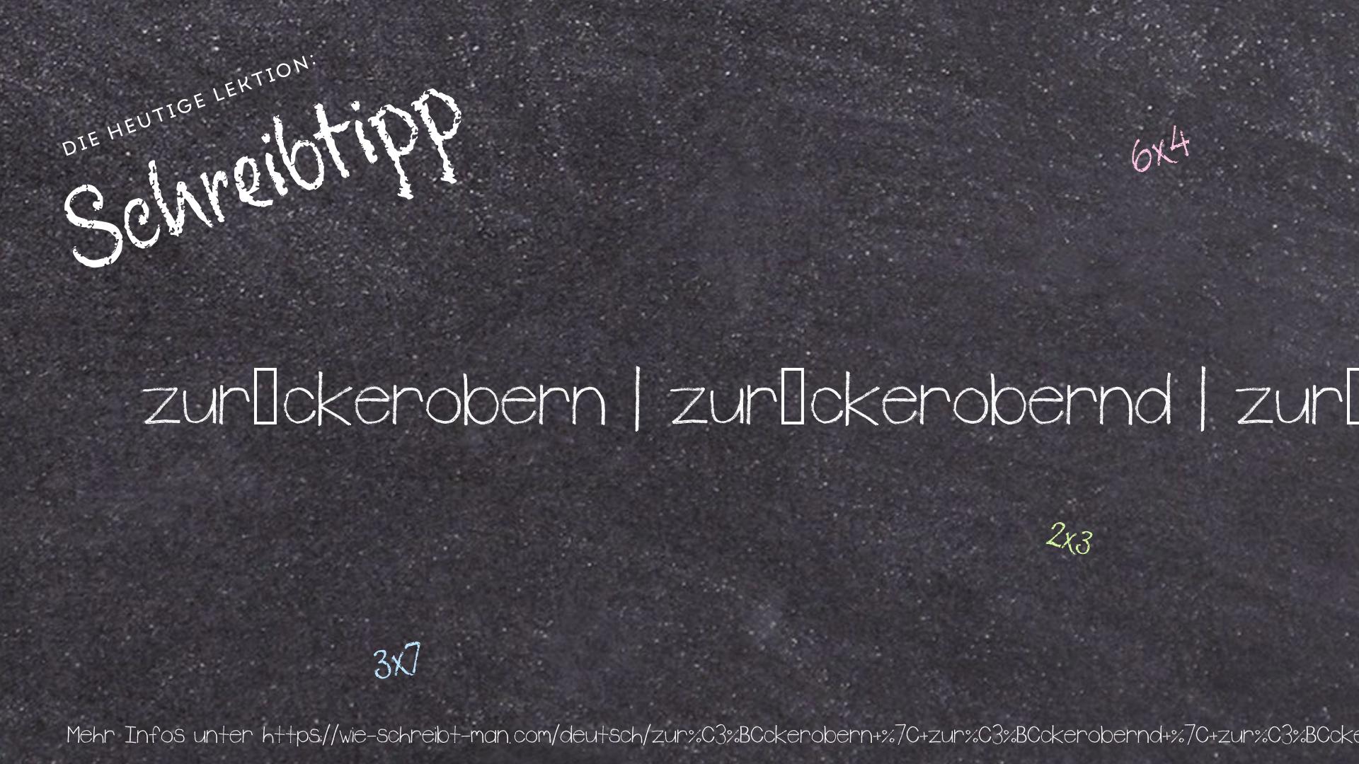 Schreibtipp zurückerobern | zurückerobernd | zurückerobert | erobert zurück | eroberte zurück