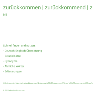 Wie schreibt man zurückkommen | zurückkommend | zurückgekommen? Bedeutung, Synonym, Antonym & Zitate.
