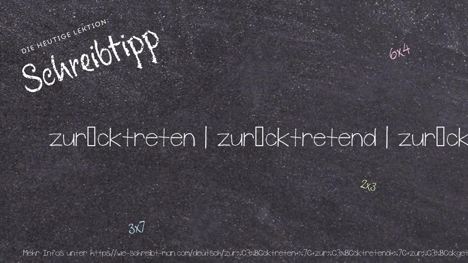 Schreibtipp zurücktreten | zurücktretend | zurückgetreten | tritt zurück | trat zurück