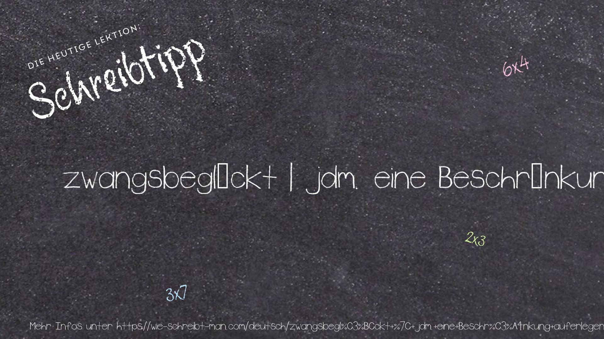 Schreibtipp zwangsbeglückt | jdm. eine Beschränkung auferlegen | etw. aufs Auge gedrückt bekommen