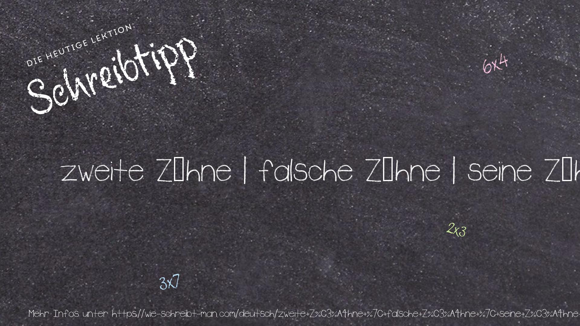 Schreibtipp zweite Zähne | falsche Zähne | seine Zähne putzen | einen Zahn ziehen